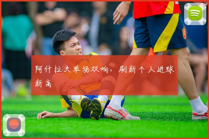 阿什拉夫单场双响，刷新个人进球新高