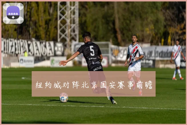 纽约城对阵北京国安赛事前瞻
