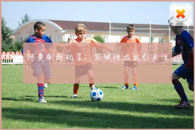 阿曼刷新纪录：突破性成就引关注