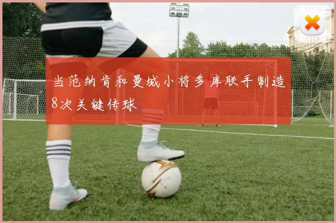 当范纳肯和曼城小将多库联手制造8次关键传球