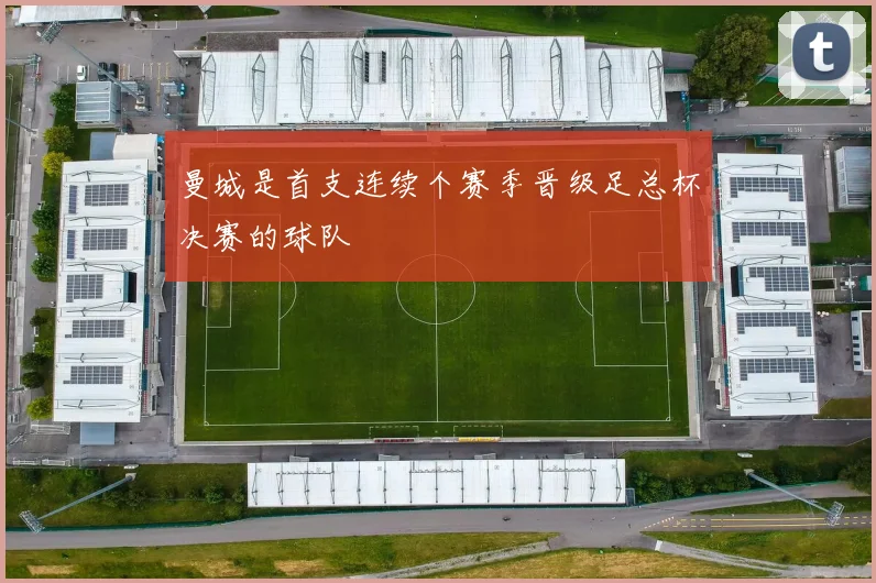 曼城是首支连续个赛季晋级足总杯决赛的球队