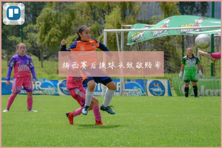 梅西赛后换球衣致敬赔率
