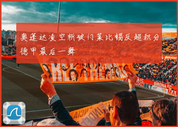 奥蓬达凌空斩破门莱比锡反超积分德甲最后一舞