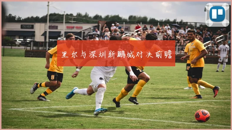 里尔与深圳新鹏城对决前瞻