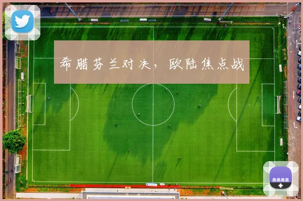 希腊芬兰对决，欧陆焦点战