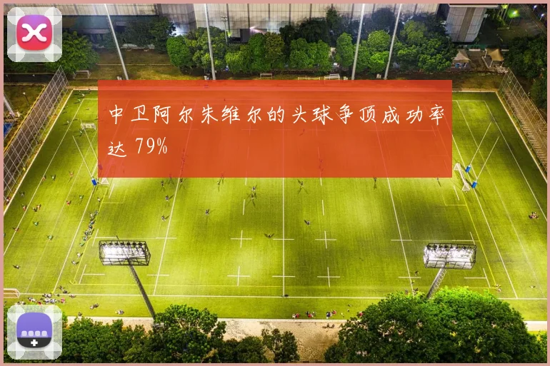中卫阿尔朱维尔的头球争顶成功率达 79%