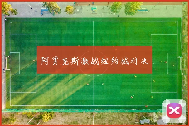 阿贾克斯激战纽约城对决