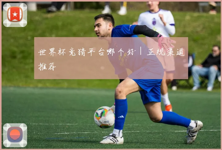 世界杯竞猜平台哪个好｜正规渠道推荐