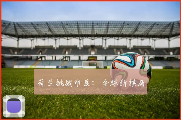 荷兰挑战印度：全球新棋局