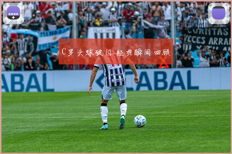 C罗头球破门 经典瞬间回顾