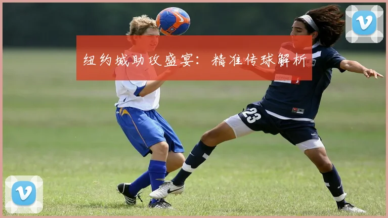 纽约城助攻盛宴：精准传球解析