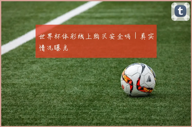 世界杯体彩线上购买安全吗｜真实情况曝光