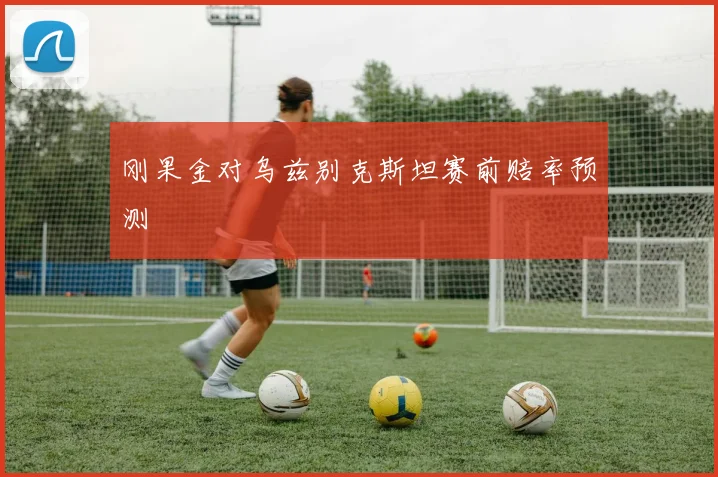 刚果金对乌兹别克斯坦赛前赔率预测