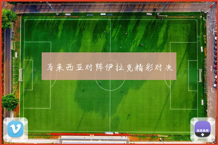 马来西亚对阵伊拉克精彩对决