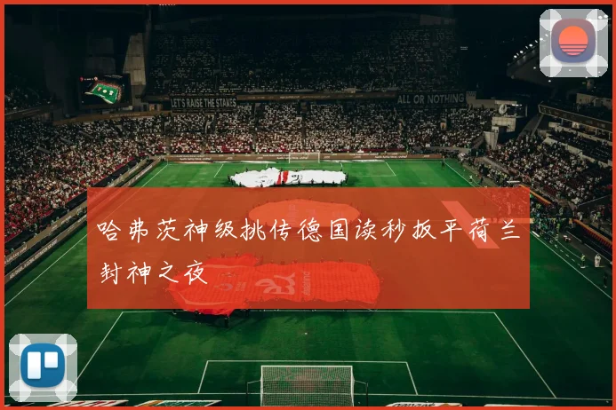 哈弗茨神级挑传德国读秒扳平荷兰封神之夜