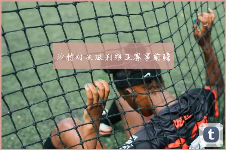 沙特对决玻利维亚赛事前瞻