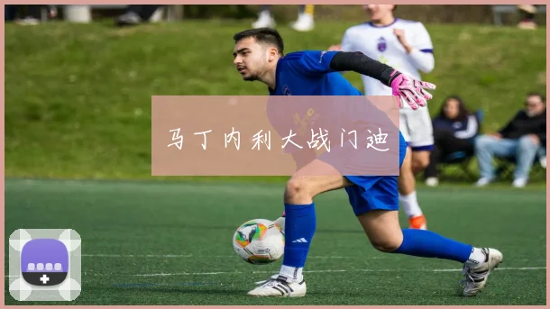 马丁内利大战门迪