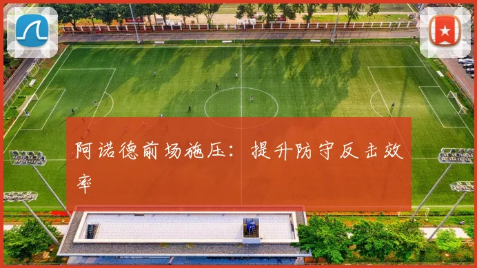 阿诺德前场施压：提升防守反击效率
