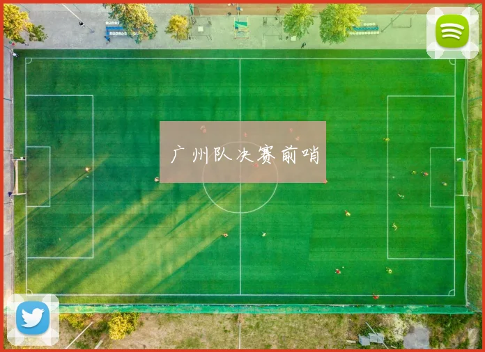 广州队决赛前哨