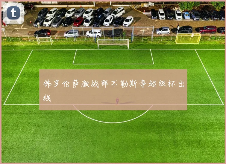 佛罗伦萨激战那不勒斯争超级杯出线