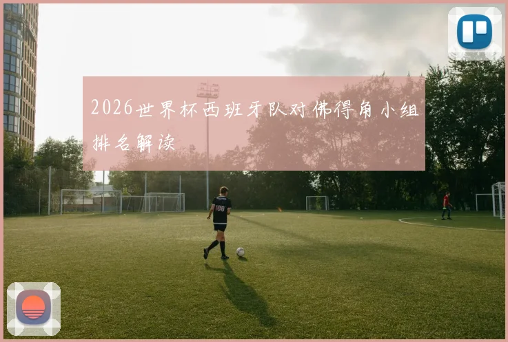 2026世界杯西班牙队对佛得角小组排名解读