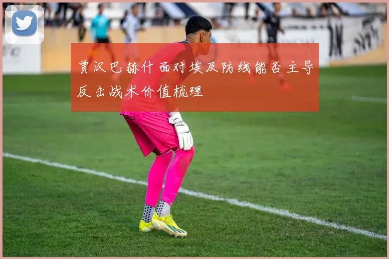 贾汉巴赫什面对埃及防线能否主导反击战术价值梳理