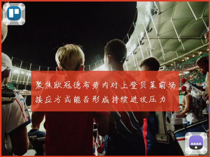聚焦欧冠德布劳内对上登贝莱前场接应方式能否形成持续进攻压力
