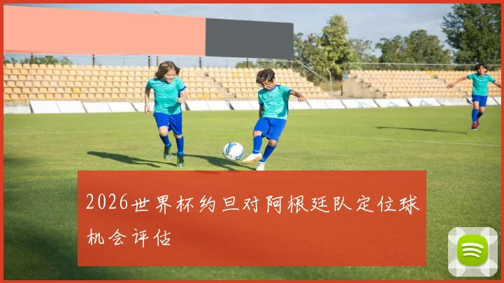 2026世界杯约旦对阿根廷队定位球机会评估