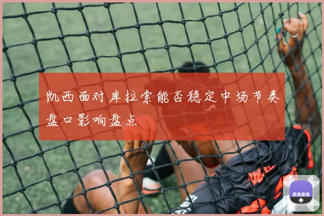 凯西面对库拉索能否稳定中场节奏盘口影响盘点