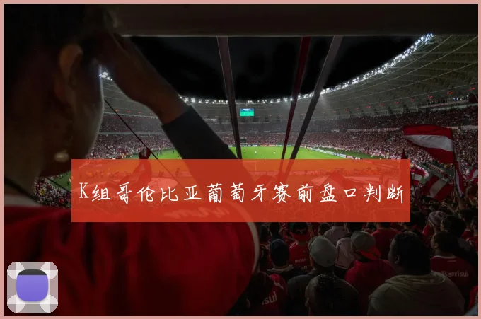 K组哥伦比亚葡萄牙赛前盘口判断
