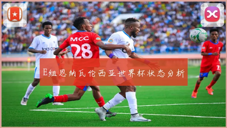 E组恩纳瓦伦西亚世界杯状态分析