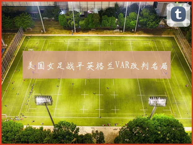 美国女足战平英格兰VAR改判名局