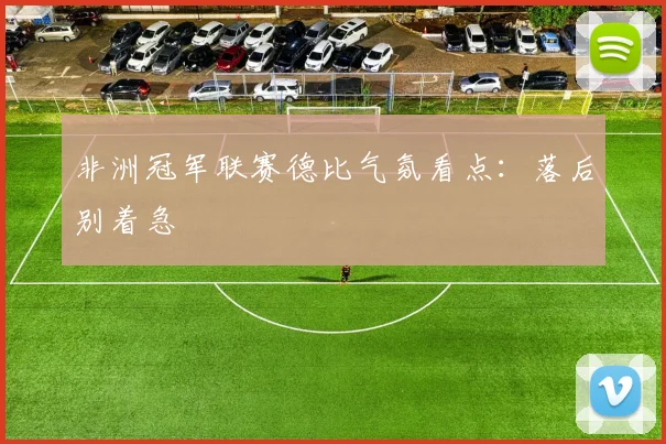 非洲冠军联赛德比气氛看点：落后别着急