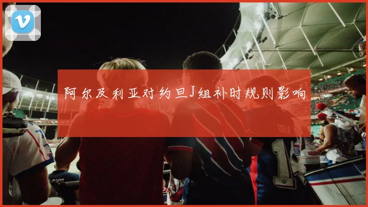 阿尔及利亚对约旦J组补时规则影响
