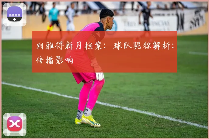 利雅得新月档案:球队昵称解析:传播影响
