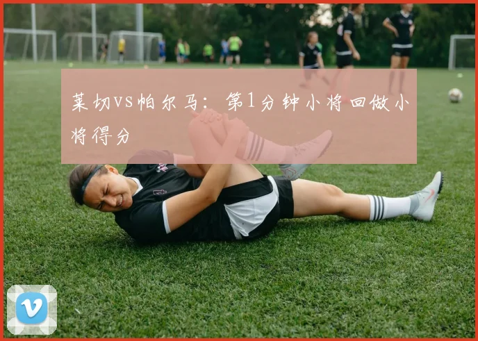 莱切vs帕尔马：第1分钟小将回做小将得分