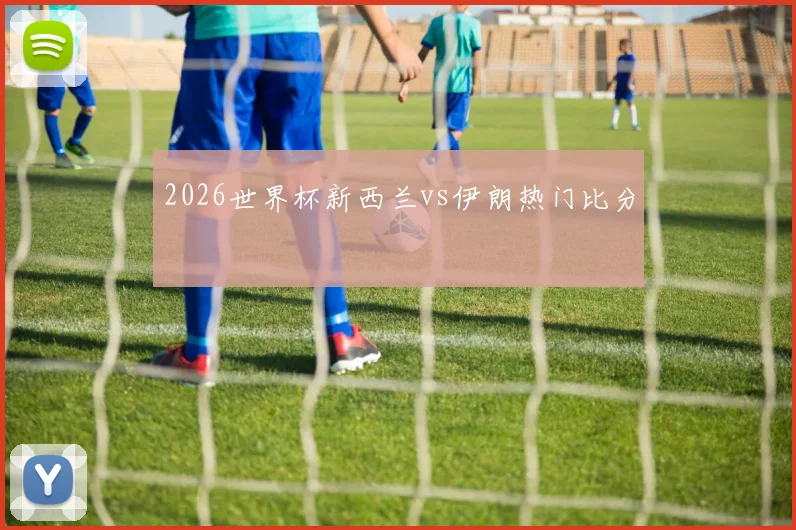 2026世界杯新西兰vs伊朗热门比分