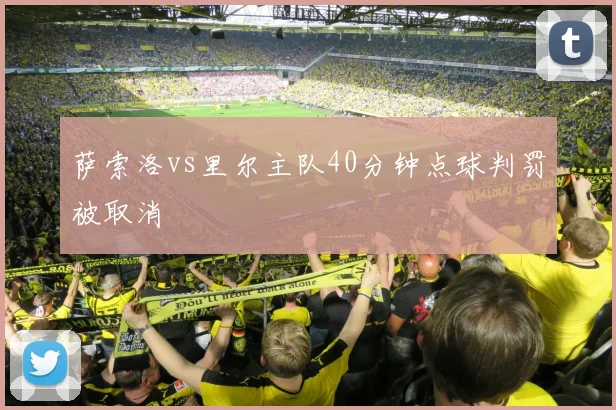 萨索洛vs里尔主队40分钟点球判罚被取消