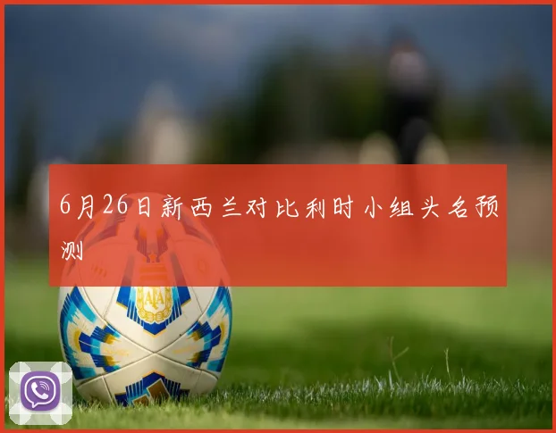 6月26日新西兰对比利时小组头名预测