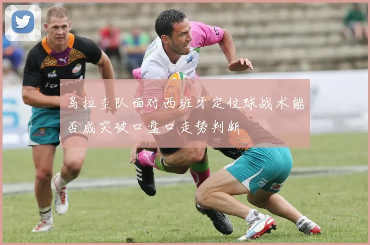 乌拉圭队面对西班牙定位球战术能否成突破口盘口走势判断