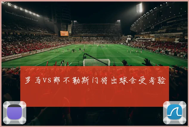 罗马vs那不勒斯门将出球会受考验