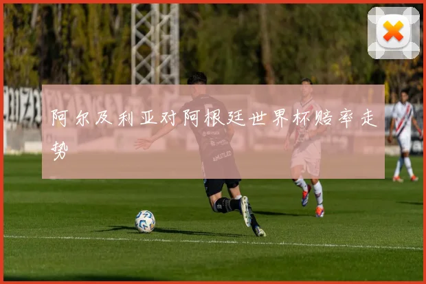 阿尔及利亚对阿根廷世界杯赔率走势