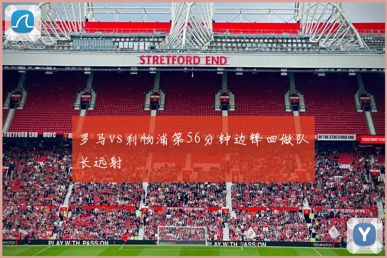 罗马vs利物浦第56分钟边锋回做队长远射