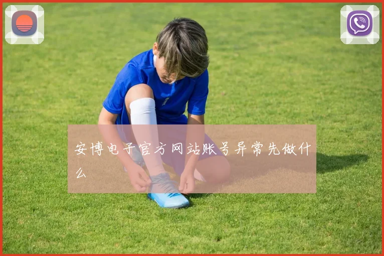 安博电子官方网站账号异常先做什么
