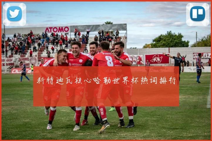 科特迪瓦核心哈勒世界杯热词排行
