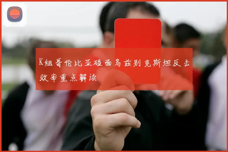 K组哥伦比亚碰面乌兹别克斯坦反击效率重点解读