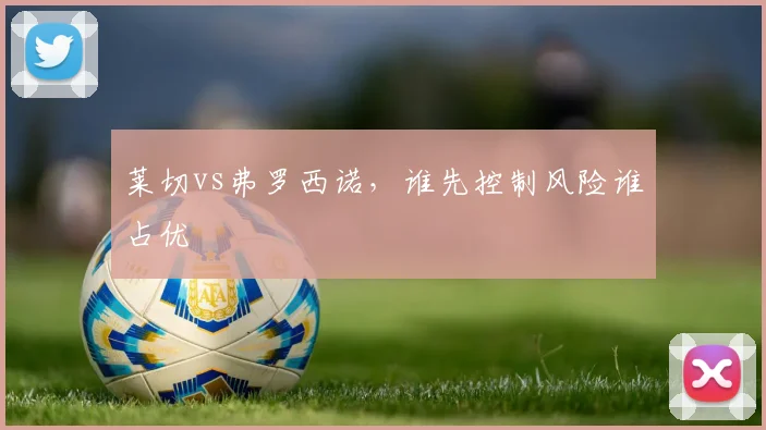 莱切vs弗罗西诺，谁先控制风险谁占优