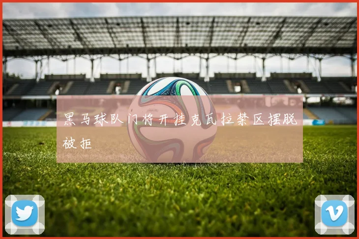 黑马球队门将开挂克瓦拉禁区摆脱被拒