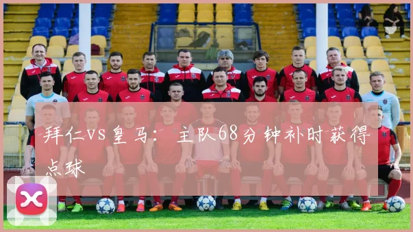 拜仁vs皇马：主队68分钟补时获得点球