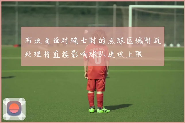 布坎南面对瑞士时的点球区域附近处理将直接影响球队进攻上限